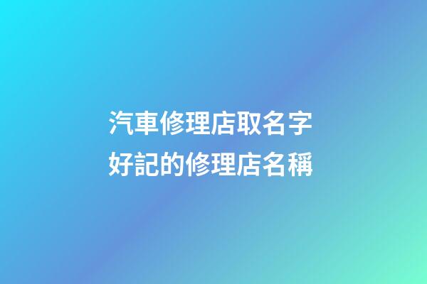 汽車修理店取名字 好記的修理店名稱-第1張-店鋪起名-玄機派